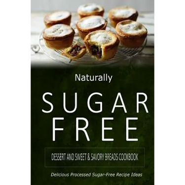 Naturally Sugar-Free - Dessert and Sweet & Savory Breads Cookbook: Delicious Sugar-Free and Diabetic-Friendly Recipes for the Health-Conscious
