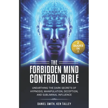 The Forbidden Mind Control Bible: (2 Books in 1) Unearthing the Dark Secrets of Hypnosis, Manipulation, Deception, and Subliminal Influence