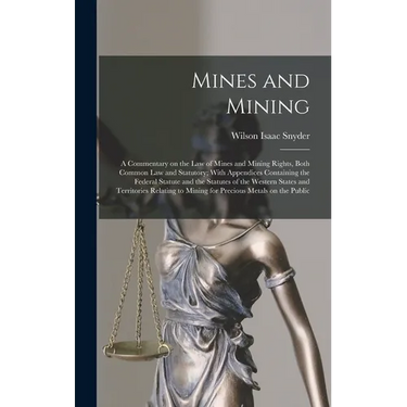 Mines and Mining; a Commentary on the law of Mines and Mining Rights, Both Common law and Statutory; With Appendices Containing the Federal Statute an