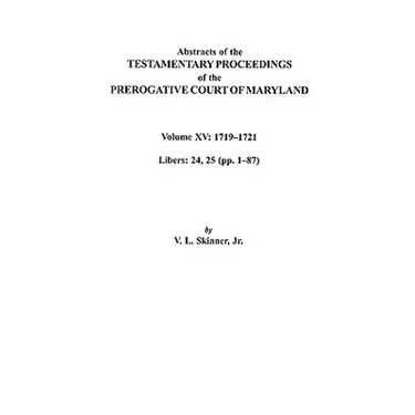 Abstracts of the Testamentary Proceedings of the Prerogative Court of Maryland. Volume XV: 1719-1721; Libers 24, 25 (Pp. 1-87)
