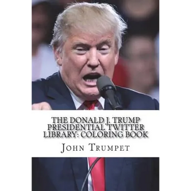 The Donald J. Trump Presidential Twitter Library: Coloring Book