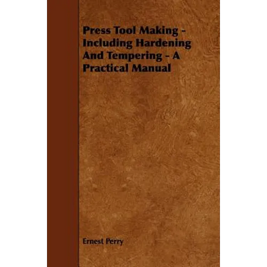 Press Tool Making - Including Hardening And Tempering - A Practical Manual