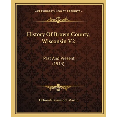 History Of Brown County, Wisconsin V2: Past And Present (1913)