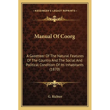 Manual Of Coorg: A Gazetteer Of The Natural Features Of The Country And The Social And Political Condition Of Its Inhabitants (1870)