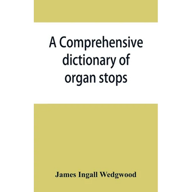 A comprehensive dictionary of organ stops: English and foreign, ancient and modern, practical, theoretical, historical, aesthetic, etymological, phone