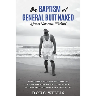 The Baptism of General Butt Naked, Africa's Notorious Warlord: and Other Incredible Stories from the Life of an Australian Faith-Based Missionary Evan
