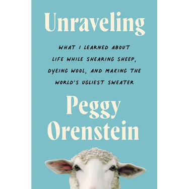 Unraveling: What I Learned about Life While Shearing Sheep, Dyeing Wool, and Making the World's Ugliest Sweater