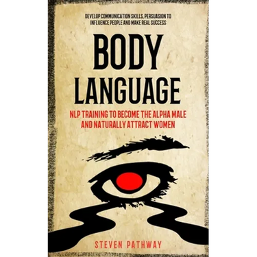 Body Language: NLP Training to Become the Alpha Male And Naturally Attract Women (Develop Communication Skills, Persuasion To Influen