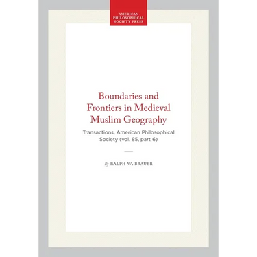 Boundaries and Frontiers in Medieval Muslim Geography: Transactions, American Philosophical Society (Vol. 85, Part 6)
