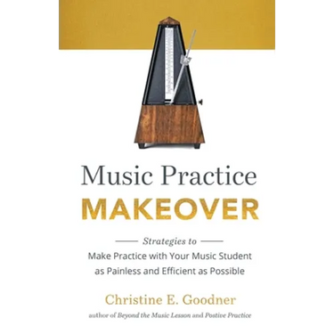 Music Practice Makeover: Strategies to Make Practice with Your Music Student as Painless and Efficient as Possible