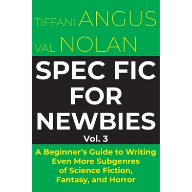 Spec Fic for Newbies: A Beginner's Guide to Writing Even More Subgenres of Science Fiction, Fantasy, and Horror