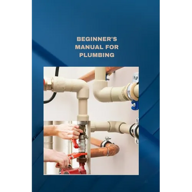 Beginner's Manual for Plumbing: Plumbing fundamentals how to fix normal pipes issues