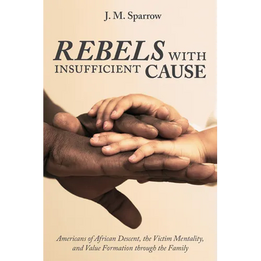 Rebels with Insufficient Cause: Americans of African Descent, the Victim Mentality, and Value Formation Through the Family