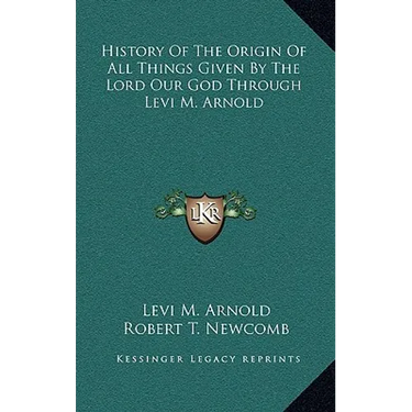 History Of The Origin Of All Things Given By The Lord Our God Through Levi M. Arnold