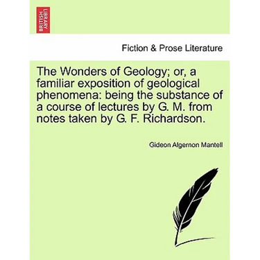 The Wonders of Geology; Or, a Familiar Exposition of Geological Phenomena: Being the Substance of a Course of Lectures by G. M. from Notes Taken by G.