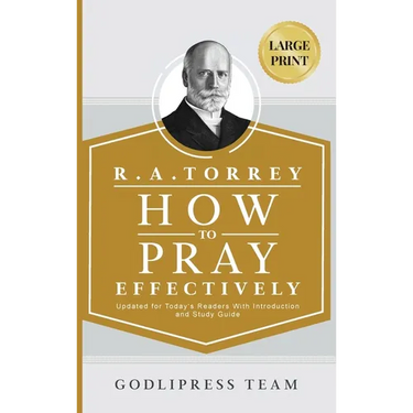 R. A. Torrey How to Pray Effectively: Updated for Today's Readers With Introduction and Study Guide (LARGE PRINT)