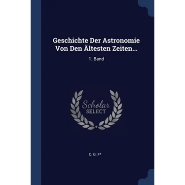 Geschichte Der Astronomie Von Den Ältesten Zeiten...: 1. Band