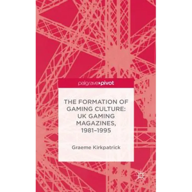 The Formation of Gaming Culture: UK Gaming Magazines, 1981-1995