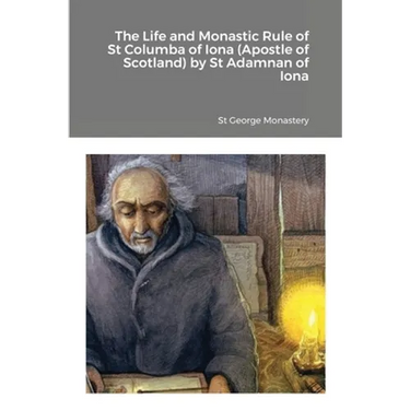 The Life and Monastic Rule of St Columba of Iona (Apostle of Scotland) by St Adamnan of Iona
