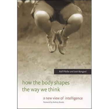 How the Body Shapes the Way We Think: A New View of Intelligence