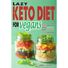Lazy Keto Diet for Vegans: Top 90 Quick, Easy And Delicious Plant-Based Recipes On A Budget In 30-Day Keto Meal Plan To Help You Save Time And En