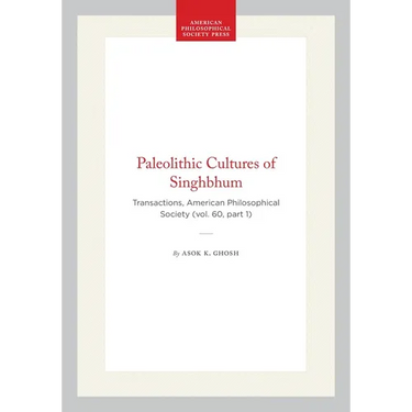 Paleolithic Cultures of Singhbhum: Transactions, American Philosophical Society (Vol. 60, Part 1)