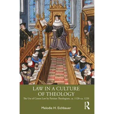 Law in a Culture of Theology: The Use of Canon Law by Parisian Theologians, Ca. 1120-Ca. 1220