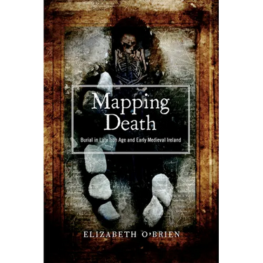 Mapping Death: Burial in Late Iron Age and Early Medieval Ireland (New Paperback Edition)