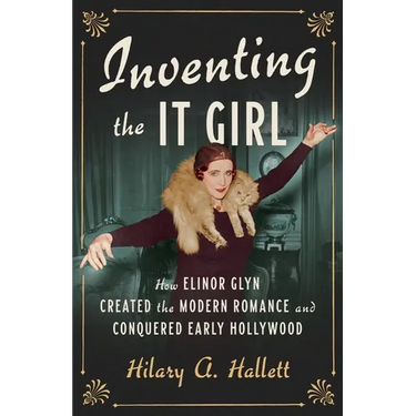 Inventing the It Girl: How Elinor Glyn Created the Modern Romance and Conquered Early Hollywood