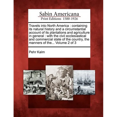 Travels Into North America: Containing Its Natural History and a Circumstantial Account of Its Plantations and Agriculture in General: With the Ci