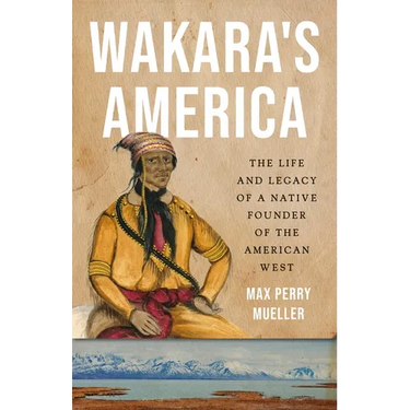 Wakara's America: The Life and Legacy of a Native Founder of the American West