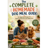 The Complete Homemade Dog Meal Guide: Vet-Approved Recipes for Nutrition and Happy Pets