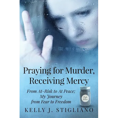 Praying for Murder, Receiving Mercy: From At-Risk to At Peace; My Journey from Fear to Freedom
