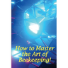 How to Master the Art of Beekeeping!: How To Start Your Own Bee Farm