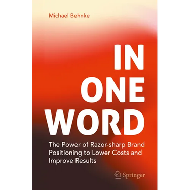 In One Word: The Power of Razor-Sharp Brand Positioning to Lower Costs and Improve Results