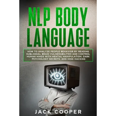 NLP Body Language: How to Analyze People Behavior by Reading Subliminal Brain Vulnerabilities and Control Human Minds with Mental Manipul
