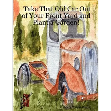 Take That Old Car Out of Your Front Yard and Plant a Garden!