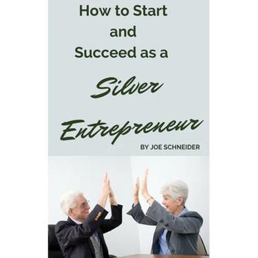 How to Start and Succeed as a Silver Entrepreneur: Why Your Silver Years are the Best Times to Start a Business