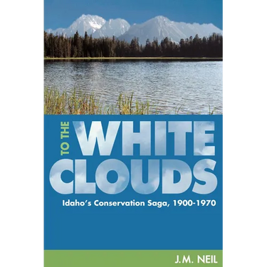 To the White Clouds: Idaho's Conservation Saga, 1900-1970