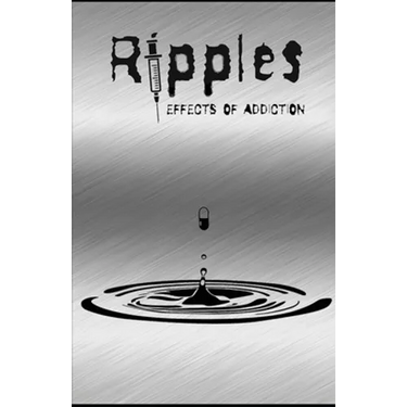 Ripples: Effects of Addiction: Gut wrenching stories ripped from the hearts of those affected by the real epidemic in todays world.