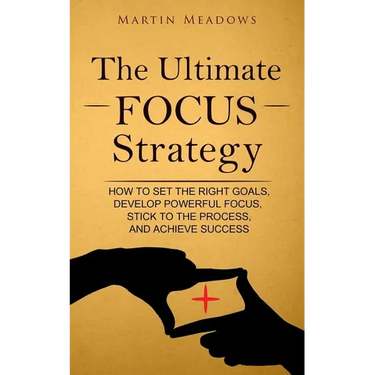 The Ultimate Focus Strategy: How to Set the Right Goals, Develop Powerful Focus, Stick to the Process, and Achieve Success