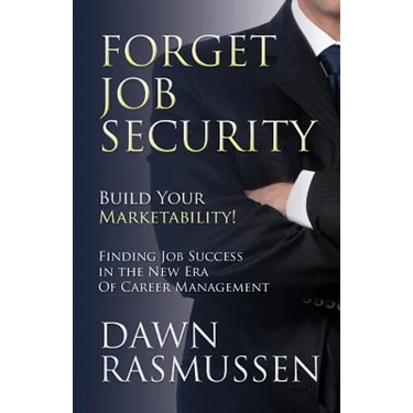 Forget Job Security: Build Your Marketability!: Finding Job Success in the New Era Of Career Management