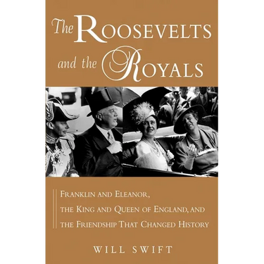 The Roosevelts and the Royals: Franklin and Eleanor, the King and Queen of England, and the Friendship That Changed History