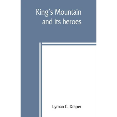 King's Mountain and its heroes: history of the Battle of King's Mountain, October 7th, 1780, and the events which led to it