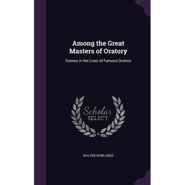 Among the Great Masters of Oratory: Scenes in the Lives of Famous Orators