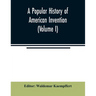A popular history of American invention (Volume I)