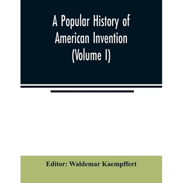A popular history of American invention (Volume I)