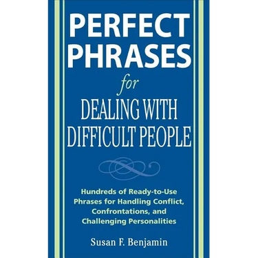 Perfect Phrases for Dealing with Difficult People: Hundreds of Ready-To-Use Phrases for Handling Conflict, Confrontations and Challenging Personalitie