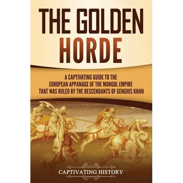 The Golden Horde: A Captivating Guide to the European Appanage of the Mongol Empire That Was Ruled by the Descendants of Genghis Khan