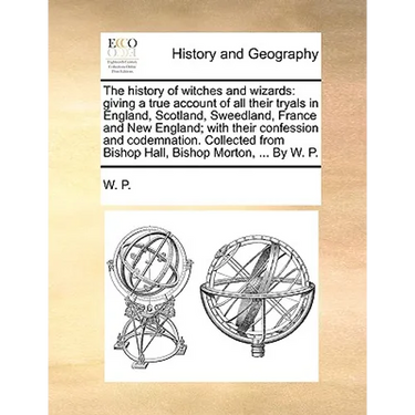 The History of Witches and Wizards: Giving a True Account of All Their Tryals in England, Scotland, Sweedland, France and New England; With Their Conf
